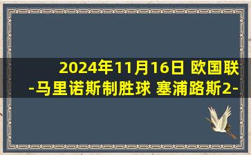 2024年11月16日 欧国联-马里诺斯制胜球 塞浦路斯2-1立陶宛